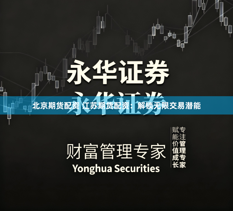 北京期货配资 江苏期货配资：解锁无限交易潜能